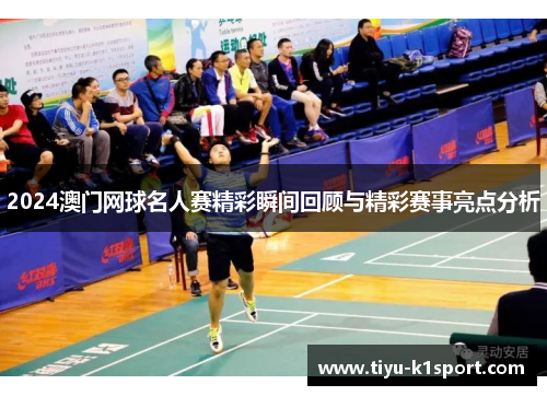 2024澳门网球名人赛精彩瞬间回顾与精彩赛事亮点分析