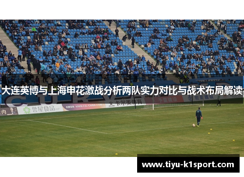 大连英博与上海申花激战分析两队实力对比与战术布局解读 大连英博与上海申花激战分析两队实力对比与战术布局解读