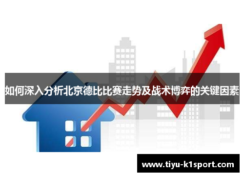 如何深入分析北京德比比赛走势及战术博弈的关键因素 如何深入分析北京德比比赛走势及战术博弈的关键因素