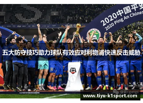 五大防守技巧助力球队有效应对利物浦快速反击威胁