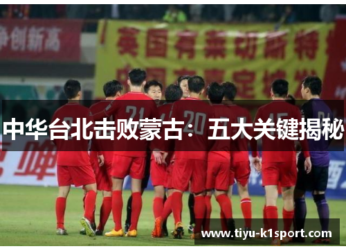 中华台北击败蒙古:五大关键揭秘 中华台北击败蒙古:五大关键揭秘