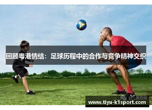 回顾粤港情结：足球历程中的合作与竞争精神交织