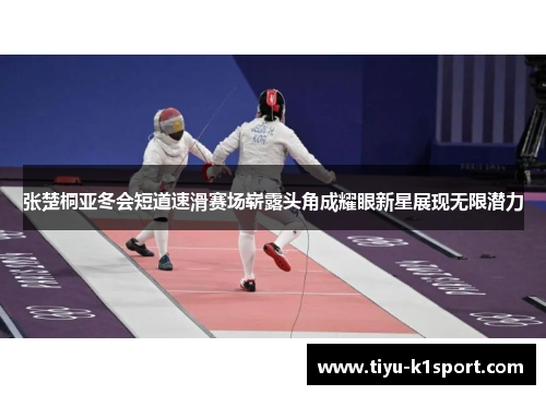 张楚桐亚冬会短道速滑赛场崭露头角成耀眼新星展现无限潜力 张楚桐亚冬会短道速滑赛场崭露头角成耀眼新星展现无限潜力