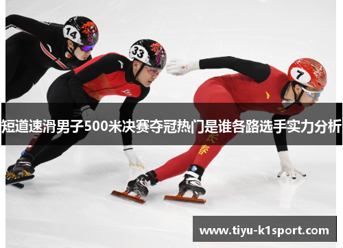 短道速滑男子500米决赛夺冠热门是谁各路选手实力分析