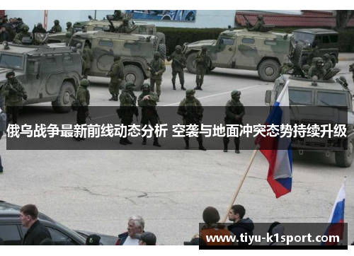 俄乌战争最新前线动态分析 空袭与地面冲突态势持续升级 俄乌战争最新前线动态分析 空袭与地面冲突态势持续升级