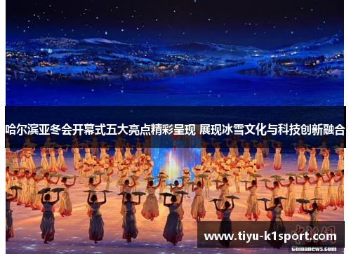 哈尔滨亚冬会开幕式五大亮点精彩呈现 展现冰雪文化与科技创新融合