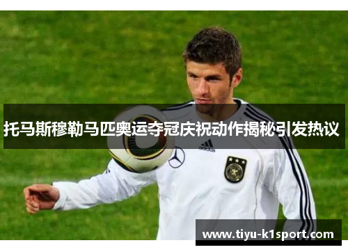 托马斯穆勒马匹奥运夺冠庆祝动作揭秘引发热议 