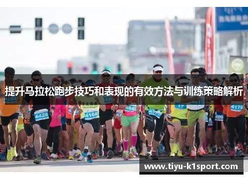 提升马拉松跑步技巧和表现的有效方法与训练策略解析 提升马拉松跑步技巧和表现的有效方法与训练策略解析