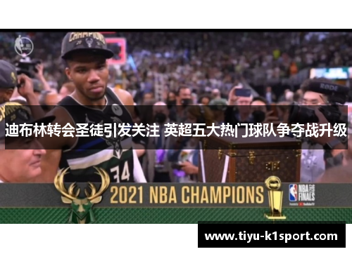 迪布林转会圣徒引发关注 英超五大热门球队争夺战升级 迪布林转会圣徒引发关注 英超五大热门球队争夺战升级