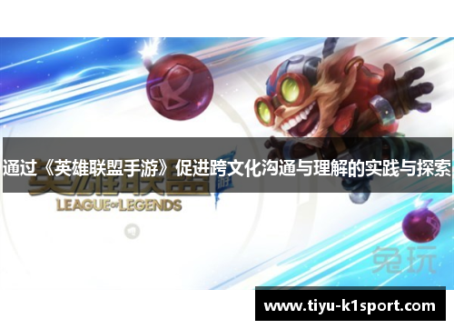 通过《英雄联盟手游》促进跨文化沟通与理解的实践与探索 通过《英雄联盟手游》促进跨文化沟通与理解的实践与探索