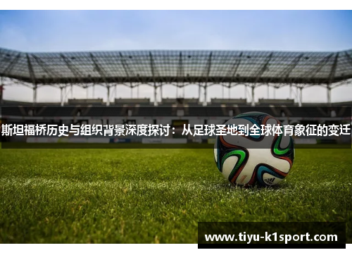 斯坦福桥历史与组织背景深度探讨：从足球圣地到全球体育象征的变迁