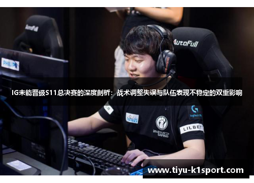 IG未能晋级S11总决赛的深度剖析:战术调整失误与队伍表现不稳定的双重影响 IG未能晋级S11总决赛的深度剖析:战术调整失误与队伍表现不稳定的双重影响