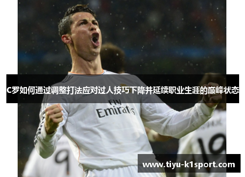 C罗如何通过调整打法应对过人技巧下降并延续职业生涯的巅峰状态