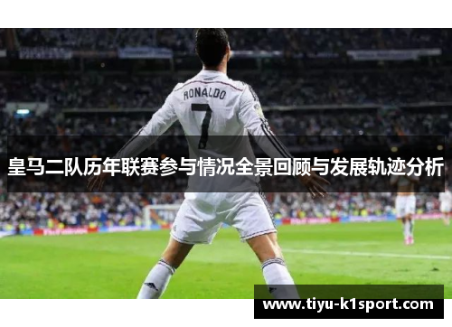 皇马二队历年联赛参与情况全景回顾与发展轨迹分析 皇马二队历年联赛参与情况全景回顾与发展轨迹分析