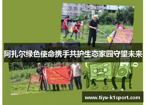 阿扎尔绿色使命携手共护生态家园守望未来