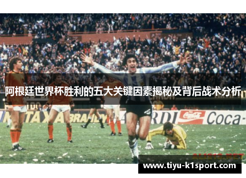 阿根廷世界杯胜利的五大关键因素揭秘及背后战术分析