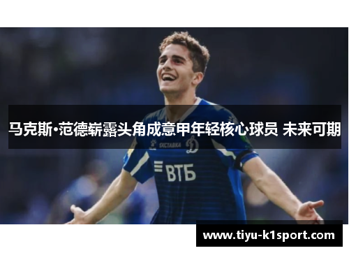 马克斯·范德崭露头角成意甲年轻核心球员 未来可期 马克斯·范德崭露头角成意甲年轻核心球员 未来可期