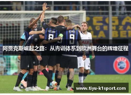 阿贾克斯崛起之路：从青训体系到欧洲舞台的辉煌征程