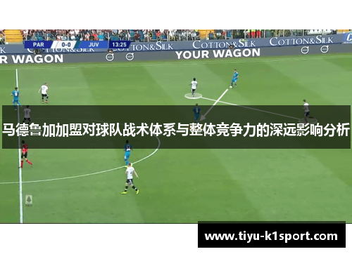 马德鲁加加盟对球队战术体系与整体竞争力的深远影响分析