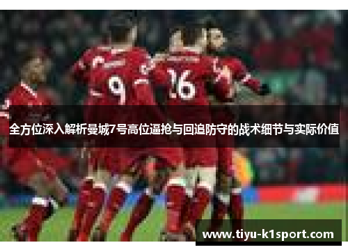 全方位深入解析曼城7号高位逼抢与回追防守的战术细节与实际价值