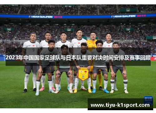 2023年中国国家足球队与日本队重要对决时间安排及赛事回顾