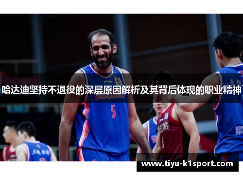 哈达迪坚持不退役的深层原因解析及其背后体现的职业精神