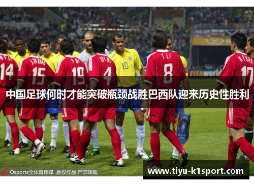 中国足球何时才能突破瓶颈战胜巴西队迎来历史性胜利