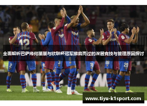 全面解析巴萨缘何屡屡与欧联杯冠军擦肩而过的深层竞技与管理原因探讨