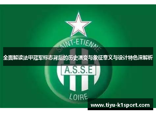 全面解读法甲冠军标志背后的历史演变与象征意义与设计特色深解析