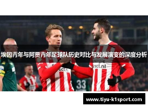 埃因青年与阿贾青年足球队历史对比与发展演变的深度分析