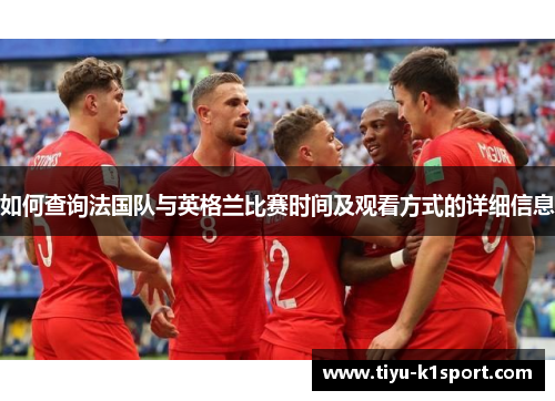 如何查询法国队与英格兰比赛时间及观看方式的详细信息 如何查询法国队与英格兰比赛时间及观看方式的详细信息