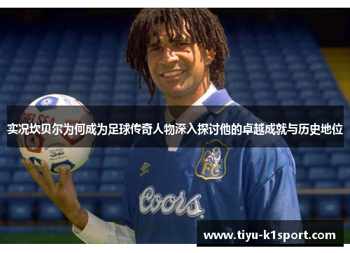 实况坎贝尔为何成为足球传奇人物深入探讨他的卓越成就与历史地位 实况坎贝尔为何成为足球传奇人物深入探讨他的卓越成就与历史地位