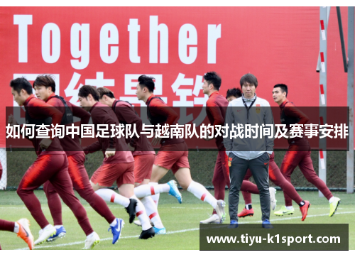 如何查询中国足球队与越南队的对战时间及赛事安排 如何查询中国足球队与越南队的对战时间及赛事安排