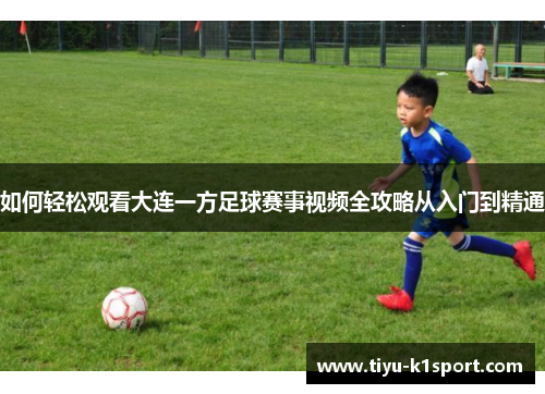 如何轻松观看大连一方足球赛事视频全攻略从入门到精通 如何轻松观看大连一方足球赛事视频全攻略从入门到精通