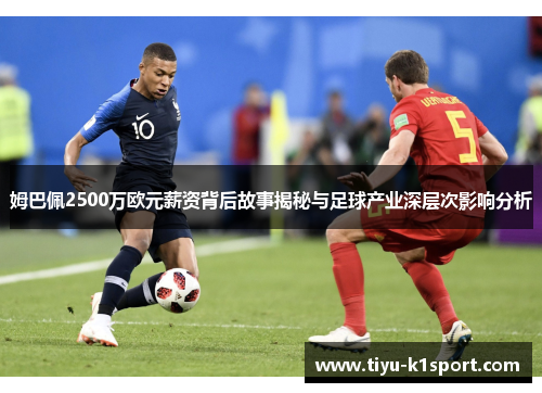 姆巴佩2500万欧元薪资背后故事揭秘与足球产业深层次影响分析