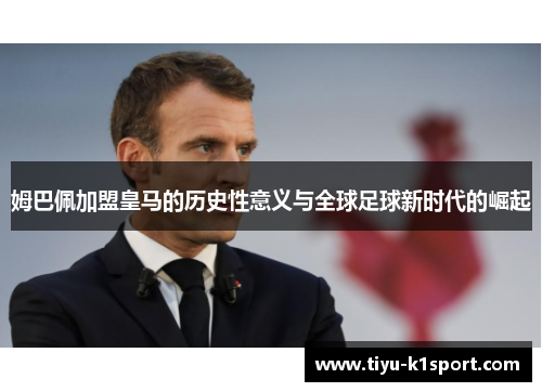 姆巴佩加盟皇马的历史性意义与全球足球新时代的崛起