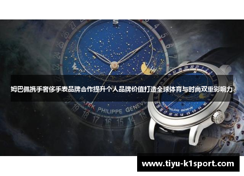 姆巴佩携手奢侈手表品牌合作提升个人品牌价值打造全球体育与时尚双重影响力