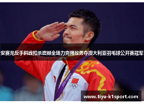 安赛龙反手斜线扣杀震撼全场力克强敌勇夺澳大利亚羽毛球公开赛冠军