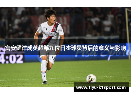 富安健洋成英超第九位日本球员背后的意义与影响