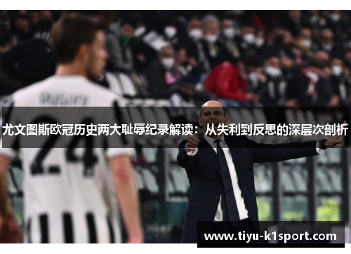 尤文图斯欧冠历史两大耻辱纪录解读:从失利到反思的深层次剖析 尤文图斯欧冠历史两大耻辱纪录解读:从失利到反思的深层次剖析