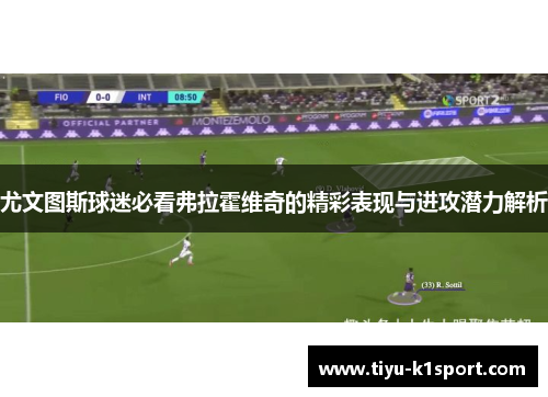 尤文图斯球迷必看弗拉霍维奇的精彩表现与进攻潜力解析