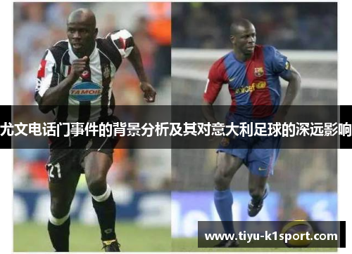 尤文电话门事件的背景分析及其对意大利足球的深远影响 尤文电话门事件的背景分析及其对意大利足球的深远影响