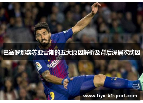 巴塞罗那卖苏亚雷斯的五大原因解析及背后深层次动因 巴塞罗那卖苏亚雷斯的五大原因解析及背后深层次动因