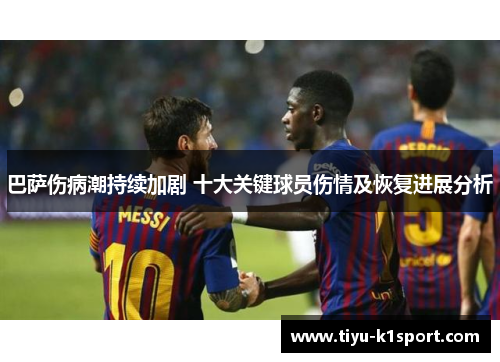 巴萨伤病潮持续加剧 十大关键球员伤情及恢复进展分析