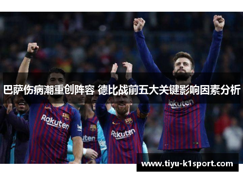 巴萨伤病潮重创阵容 德比战前五大关键影响因素分析