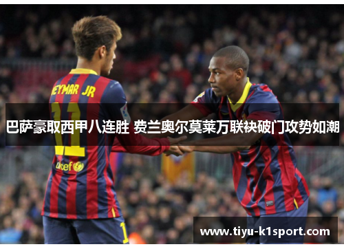 巴萨豪取西甲八连胜 费兰奥尔莫莱万联袂破门攻势如潮