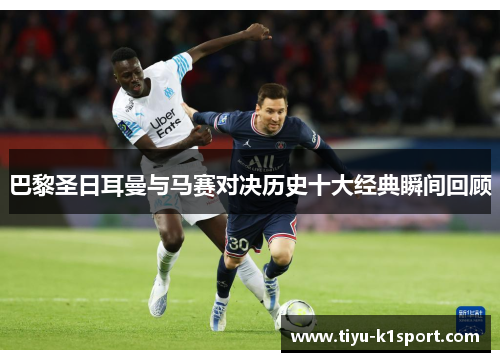 巴黎圣日耳曼与马赛对决历史十大经典瞬间回顾