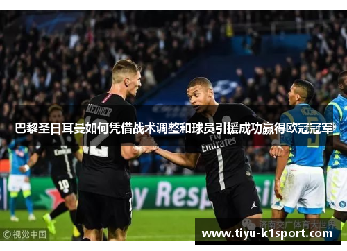 巴黎圣日耳曼如何凭借战术调整和球员引援成功赢得欧冠冠军