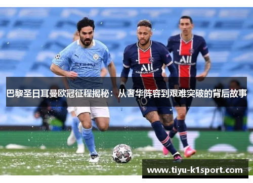 巴黎圣日耳曼欧冠征程揭秘：从奢华阵容到艰难突破的背后故事