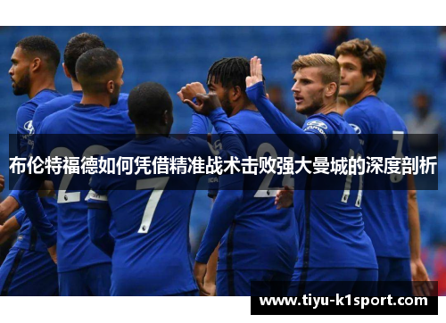 布伦特福德如何凭借精准战术击败强大曼城的深度剖析